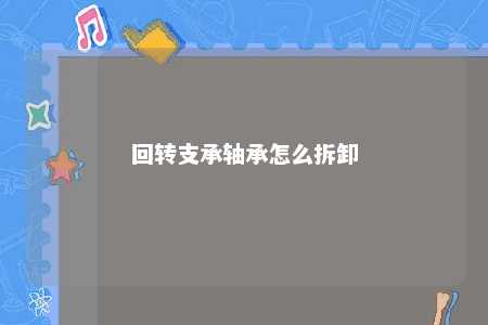 回转支承轴承怎么拆卸 