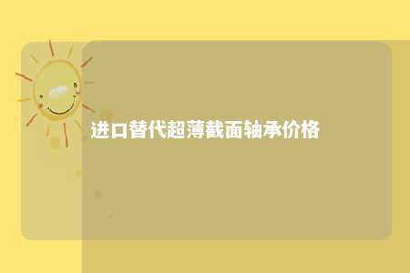 进口替代超薄截面轴承价格 